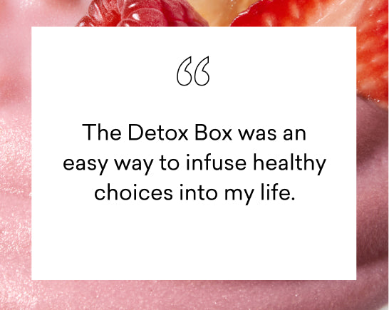 The detox box was an easy way to infuse healthy choices into my life.